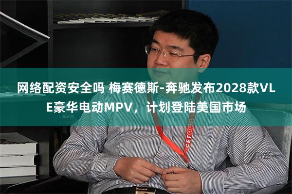 网络配资安全吗 梅赛德斯-奔驰发布2028款VLE豪华电动MPV，计划登陆美国市场