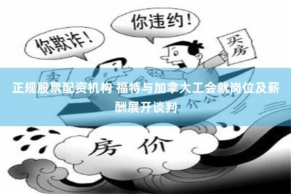 正规股票配资机构 福特与加拿大工会就岗位及薪酬展开谈判