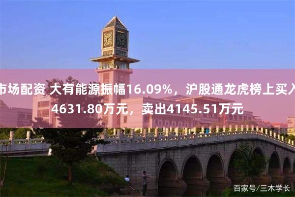 市场配资 大有能源振幅16.09%，沪股通龙虎榜上买入4631.80万元，卖出4145.51万元
