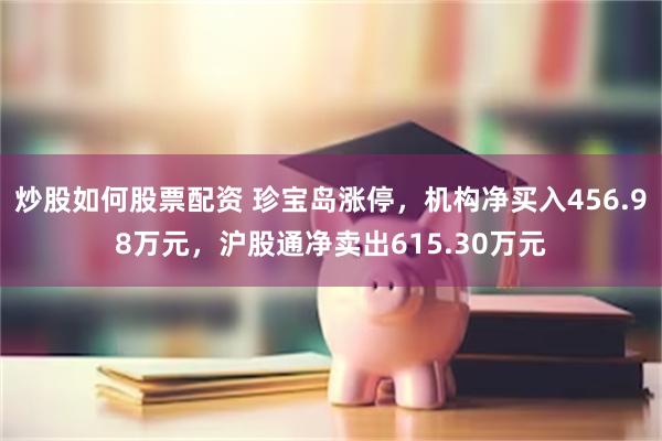 炒股如何股票配资 珍宝岛涨停，机构净买入456.98万元，沪股通净卖出615.30万元
