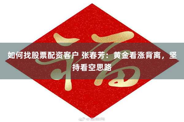 如何找股票配资客户 张春芳:黄金看涨背离,坚持看空思路