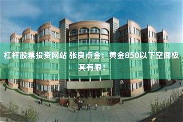 杠杆股票投资网站 张良点金:黄金850以下空间极其有限!