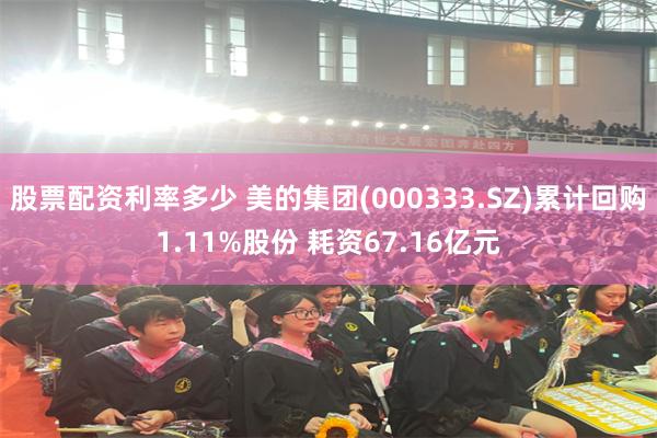 股票配资利率多少 美的集团(000333.SZ)累计回购1.11%股份 耗资67.16亿元