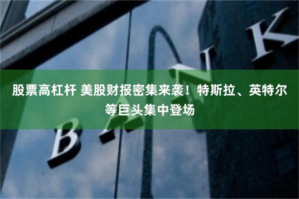 股票高杠杆 美股财报密集来袭!特斯拉、英特尔等巨头集中登场