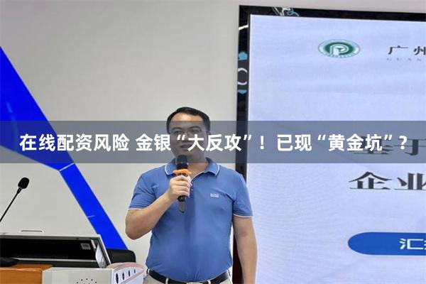 在线配资风险 金银“大反攻”！已现“黄金坑”？