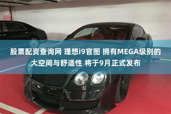 股票配资查询网 理想i9官图 拥有MEGA级别的大空间与舒适性 将于9月正式发布