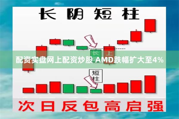 配资实盘网上配资炒股 AMD跌幅扩大至4%