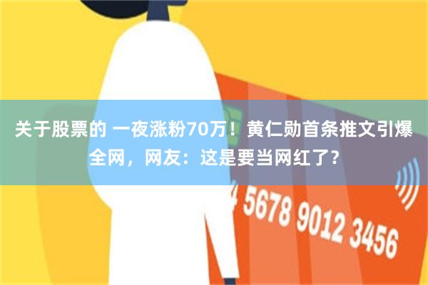 关于股票的 一夜涨粉70万！黄仁勋首条推文引爆全网，网友：这是要当网红了？