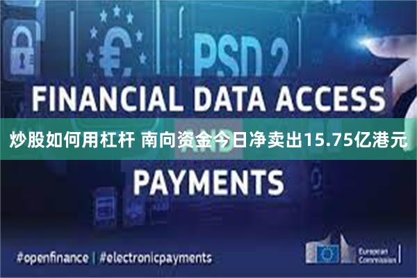 炒股如何用杠杆 南向资金今日净卖出15.75亿港元