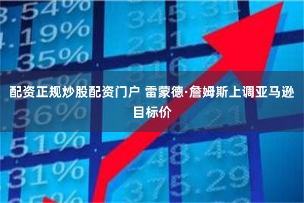 配资正规炒股配资门户 雷蒙德·詹姆斯上调亚马逊目标价