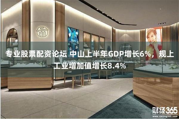 专业股票配资论坛 中山上半年GDP增长6%,规上工业增加值增长8.4%