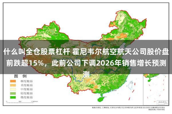 什么叫全仓股票杠杆 霍尼韦尔航空航天公司股价盘前跌超15%，此前公司下调2026年销售增长预测