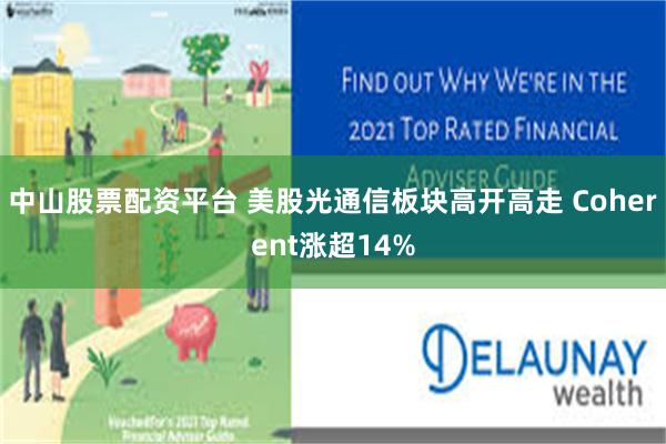中山股票配资平台 美股光通信板块高开高走 Coherent涨超14%