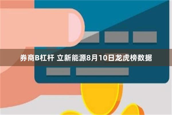 券商B杠杆 立新能源8月10日龙虎榜数据