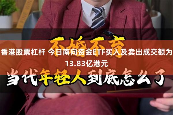 香港股票杠杆 今日南向资金ETF买入及卖出成交额为13.83亿港元