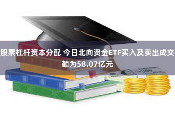 股票杠杆资本分配 今日北向资金ETF买入及卖出成交额为58.07亿元