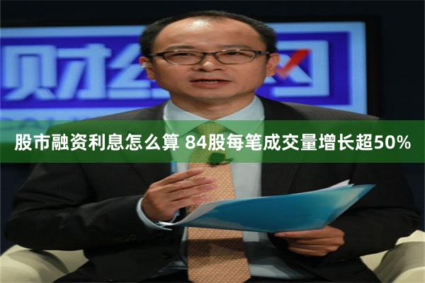 股市融资利息怎么算 84股每笔成交量增长超50%