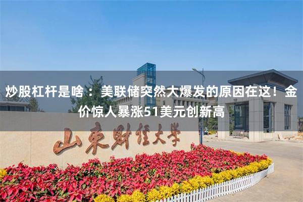 炒股杠杆是啥 ：美联储突然大爆发的原因在这！金价惊人暴涨51美元创新高