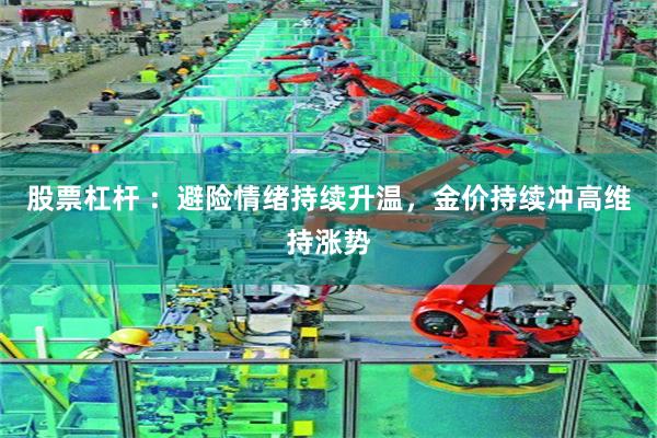 股票杠杆 ：避险情绪持续升温，金价持续冲高维持涨势