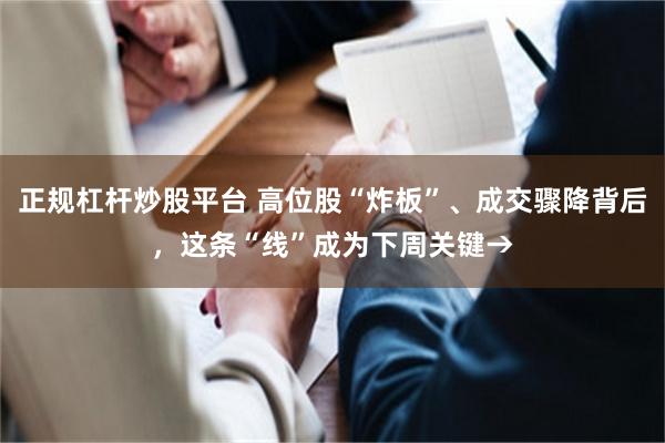 正规杠杆炒股平台 高位股“炸板”、成交骤降背后，这条“线”成为下周关键→