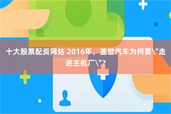 十大股票配资网站 2016年，盖世汽车为何要