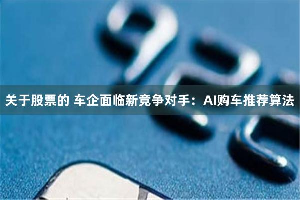 关于股票的 车企面临新竞争对手：AI购车推荐算法