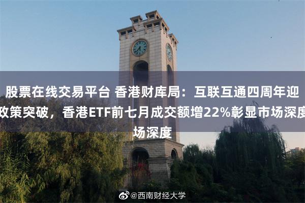 股票在线交易平台 香港财库局：互联互通四周年迎政策突破，香港ETF前七月成交额增22%彰显市场深度