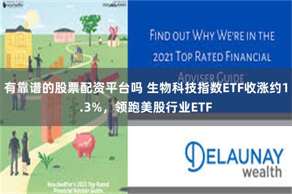 有靠谱的股票配资平台吗 生物科技指数ETF收涨约1.3%，领跑美股行业ETF