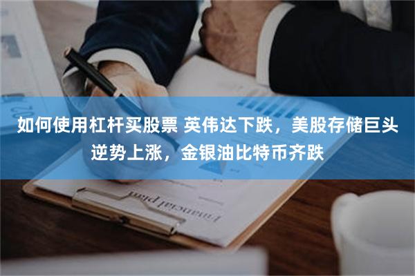 如何使用杠杆买股票 英伟达下跌，美股存储巨头逆势上涨，金银油比特币齐跌