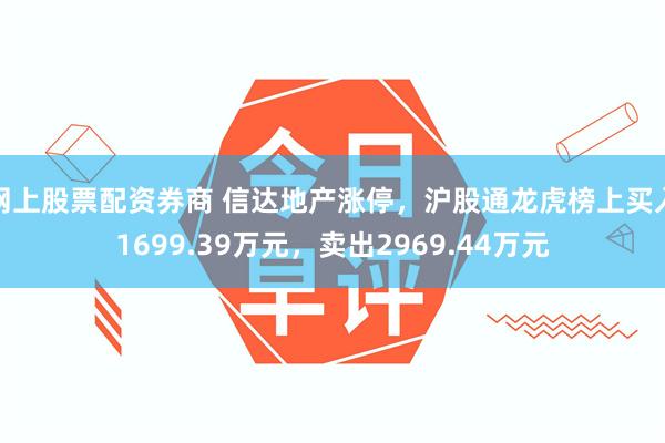 网上股票配资券商 信达地产涨停，沪股通龙虎榜上买入1699.39万元，卖出2969.44万元