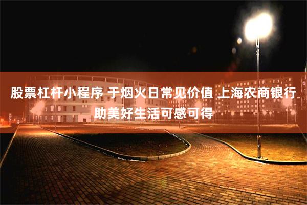 股票杠杆小程序 于烟火日常见价值 上海农商银行助美好生活可感可得