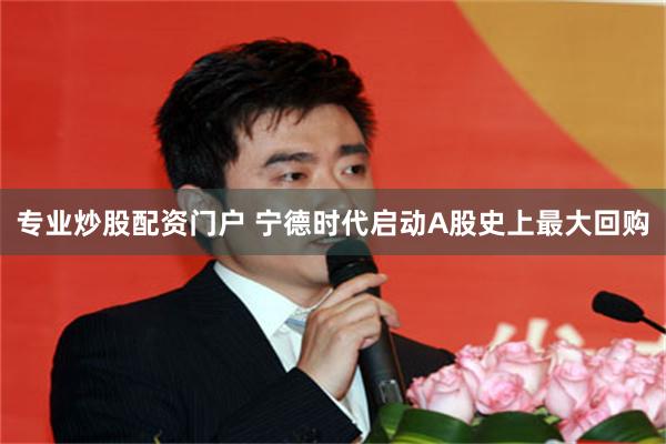 专业炒股配资门户 宁德时代启动A股史上最大回购