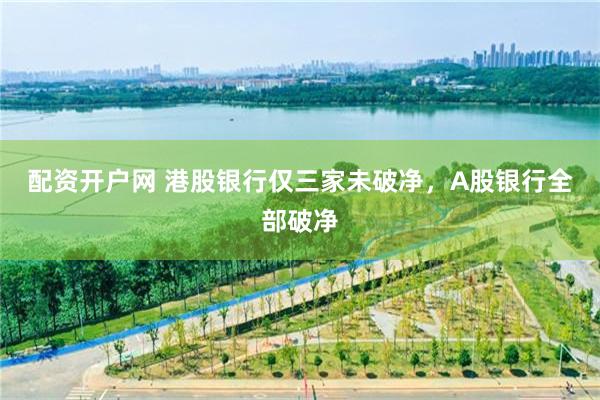 配资开户网 港股银行仅三家未破净,A股银行全部破净