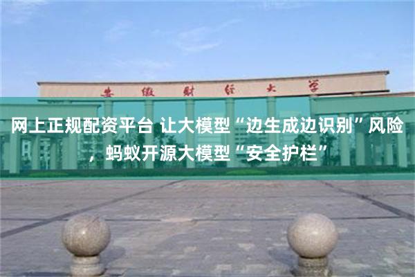 网上正规配资平台 让大模型“边生成边识别”风险，蚂蚁开源大模型“安全护栏”