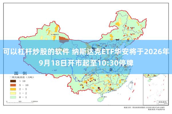 可以杠杆炒股的软件 纳斯达克ETF华安将于2026年9月18日开市起至10:30停牌