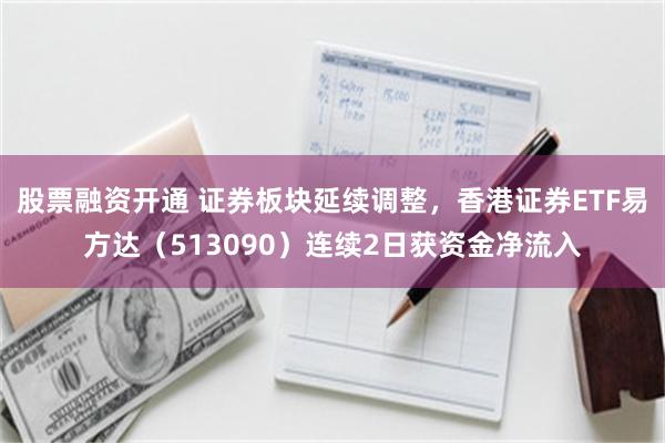 股票融资开通 证券板块延续调整，香港证券ETF易方达（513090）连续2日获资金净流入