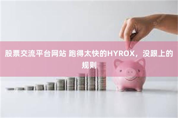 股票交流平台网站 跑得太快的HYROX，没跟上的规则
