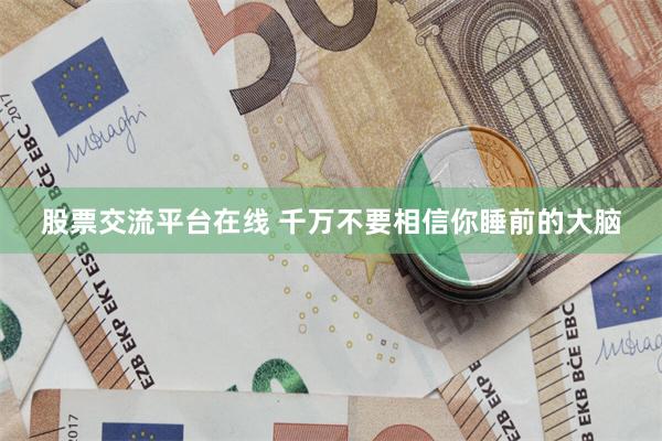 股票交流平台在线 千万不要相信你睡前的大脑
