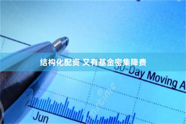 结构化配资 又有基金密集降费