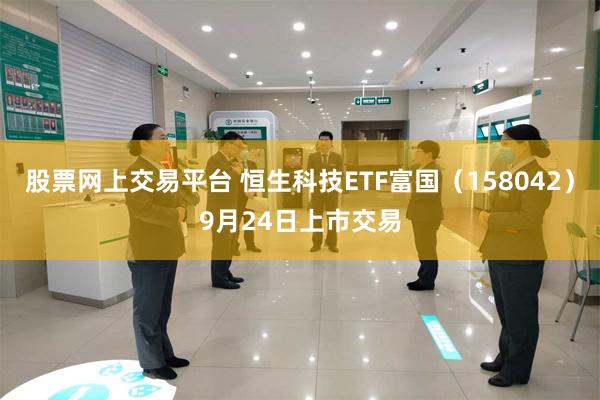 股票网上交易平台 恒生科技ETF富国（158042）9月24日上市交易