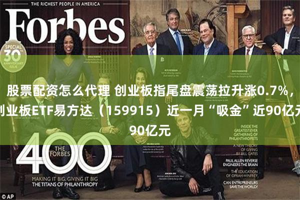 股票配资怎么代理 创业板指尾盘震荡拉升涨0.7%，创业板ETF易方达（159915）近一月“吸金”近90亿元