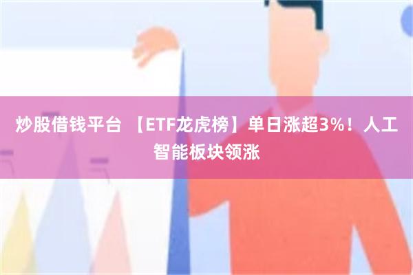 炒股借钱平台 【ETF龙虎榜】单日涨超3%！人工智能板块领涨