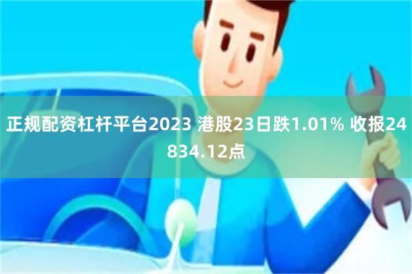 正规配资杠杆平台2023 港股23日跌1.01% 收报24834.12点