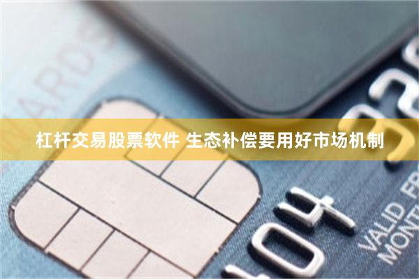 杠杆交易股票软件 生态补偿要用好市场机制