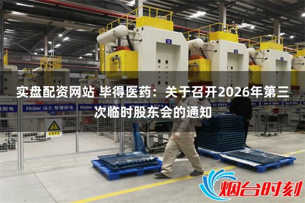 实盘配资网站 毕得医药：关于召开2026年第三次临时股东会的通知