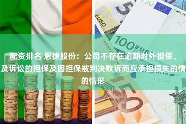 配资排名 恩捷股份：公司不存在逾期对外担保、涉及诉讼的担保及因担保被判决败诉而应承担损失的情形