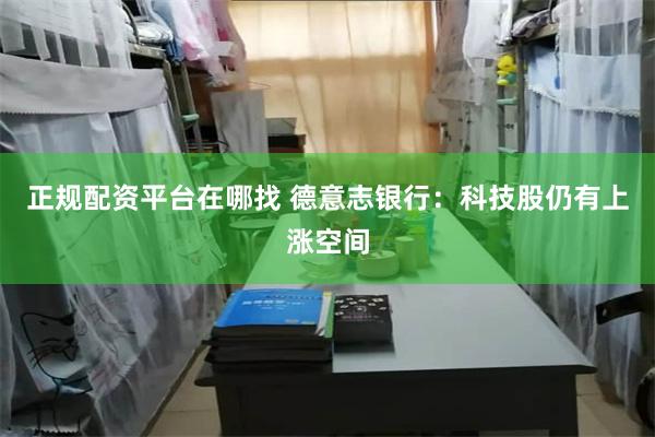 正规配资平台在哪找 德意志银行：科技股仍有上涨空间