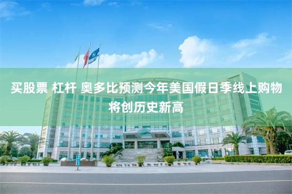 买股票 杠杆 奥多比预测今年美国假日季线上购物将创历史新高