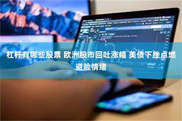 杠杆有哪些股票 欧洲股市回吐涨幅 美债下挫点燃避险情绪
