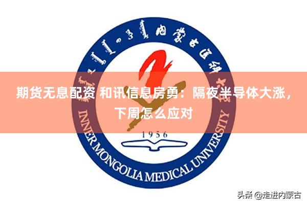 期货无息配资 和讯信息房勇：隔夜半导体大涨，下周怎么应对